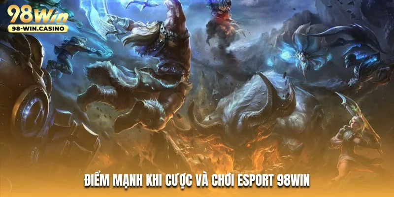 Điểm mạnh khi cược và chơi Esports 98WIN